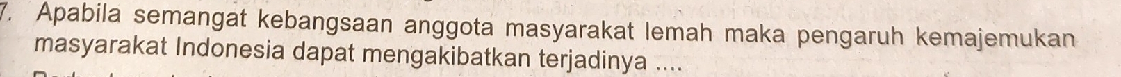 Apabila semangat kebangsaan anggota masyarakat lemah maka pengaruh kemajemukan 
masyarakat Indonesia dapat mengakibatkan terjadinya ....