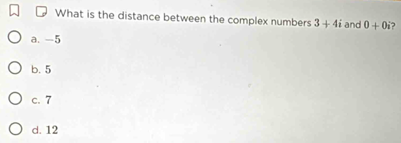 What is the distance between the complex numbers 3+4i and 0+0i ?
a. -5
b. 5
c. 7
d. 12