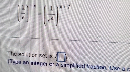 ( 1/e )^-x=( 1/e^4 )^x+7
The solution set is , 
(Type an integer or a simplified fraction. Use a c