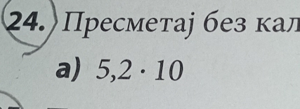 Пресметаj без κал 
a) 5,2· 10