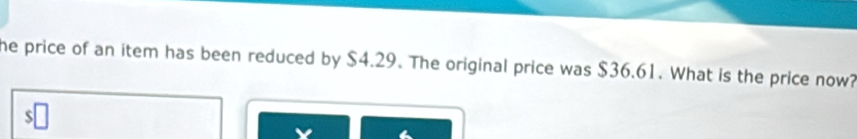 he price of an item has been reduced by $4.29. The original price was $36.61. What is the price now?