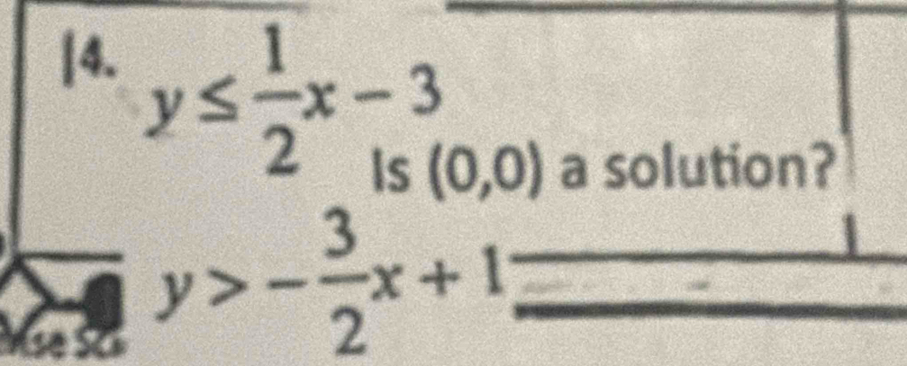 y≤  1/2 x-3
(0,0) a solution?
y>- 3/2 x+1