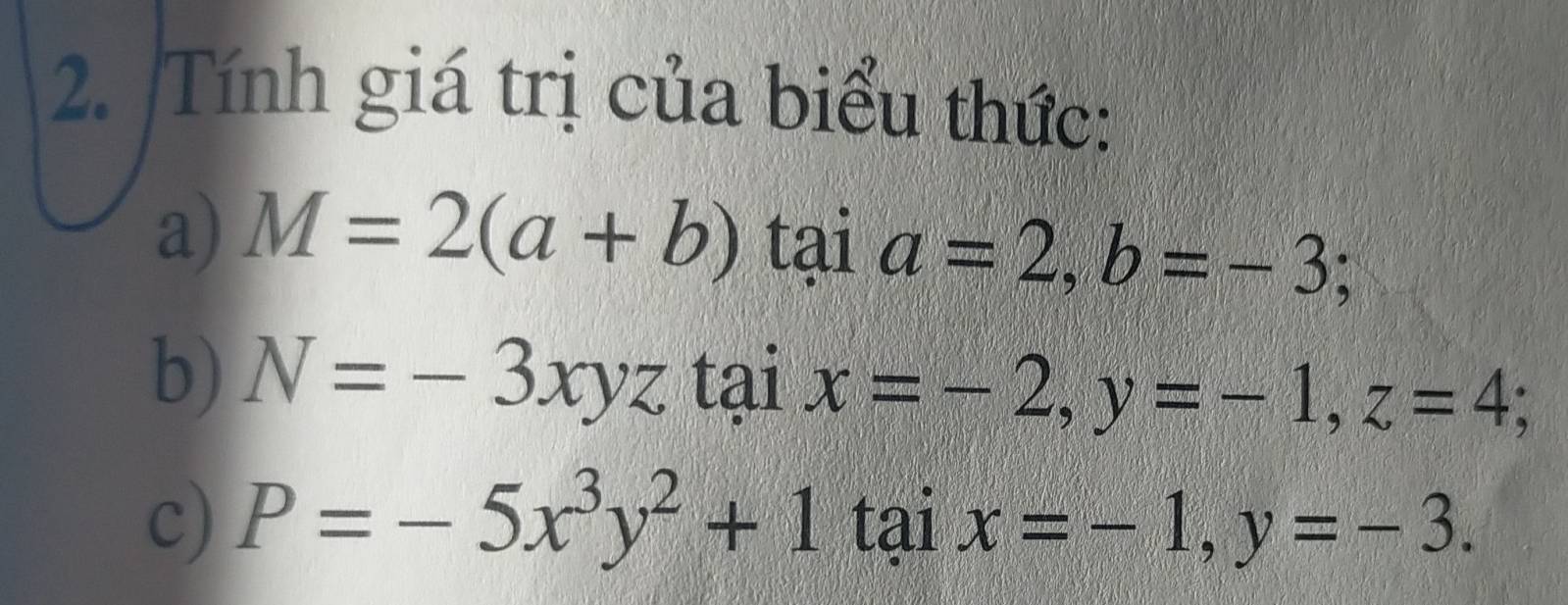 Tính giá trị của biểu thức: 
a) M=2(a+b) tai a=2, b=-3; 
b) N=-3xyz 1 ai x=-2, y=-1, z=4; 
3 21 x=-1, y=-3. 
K 
c) P=-5x^3y^2+1 7