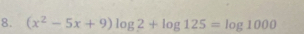 (x^2-5x+9)log 2+log 125=log 1000