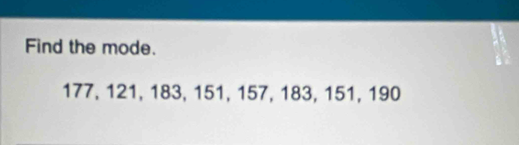 Find the mode.
177, 121, 183, 151, 157, 183, 151, 190