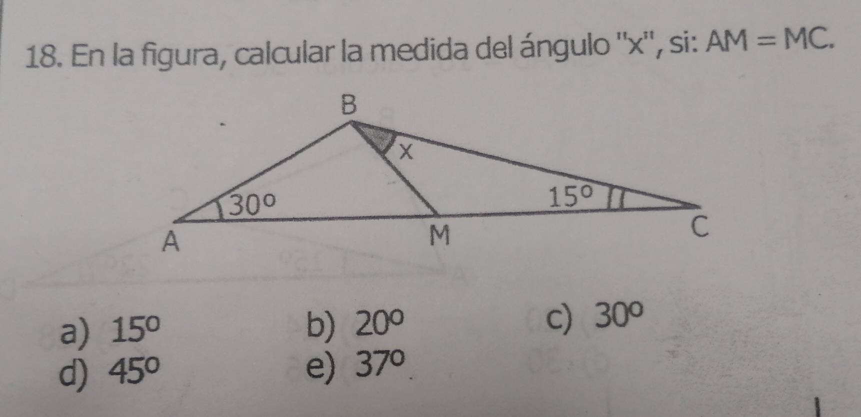 En la figura, calcular la medida del ángulo ''x'', si: AM=MC.
a) 15°
b) 20°
c) 30°
d) 45°
e) 37°