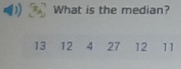 )) What is the median?
13 12 4 27 12 11