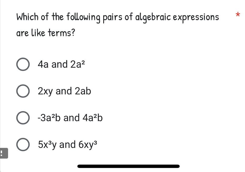 Which of the following pairs of algebraic expressions *
are like terms?
4a and 2a^2
2xy and 2ab
-3a^2b and 4a^2b
5x^3y and 6xy^3