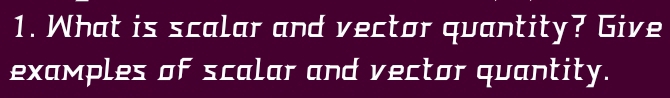 What is scalar and vector quantity? Give 
examples of scalar and vector quantity.