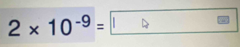 2* 10^(-9)= 1>