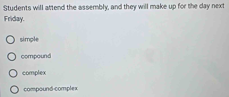 Students will attend the assembly, and they will make up for the day next
Friday.
simple
compound
complex
compound-complex