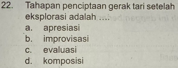 Tahapan penciptaan gerak tari setelah
eksplorasi adalah ....
a. apresiasi
b. improvisasi
c. evaluasi
d. komposisi