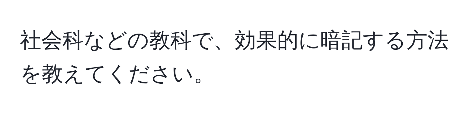 社会科などの教科で、効果的に暗記する方法を教えてください。