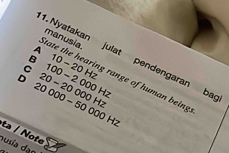 A
tate the hearing range of human being manusia.
1. Nyatakan julat pendengaran ba
10 − 20 Hz
B 100 - 2 000 Hz
C 20 - 20 000 Hz
D 20 000 - 50 000 H
ta / Note
usía dan