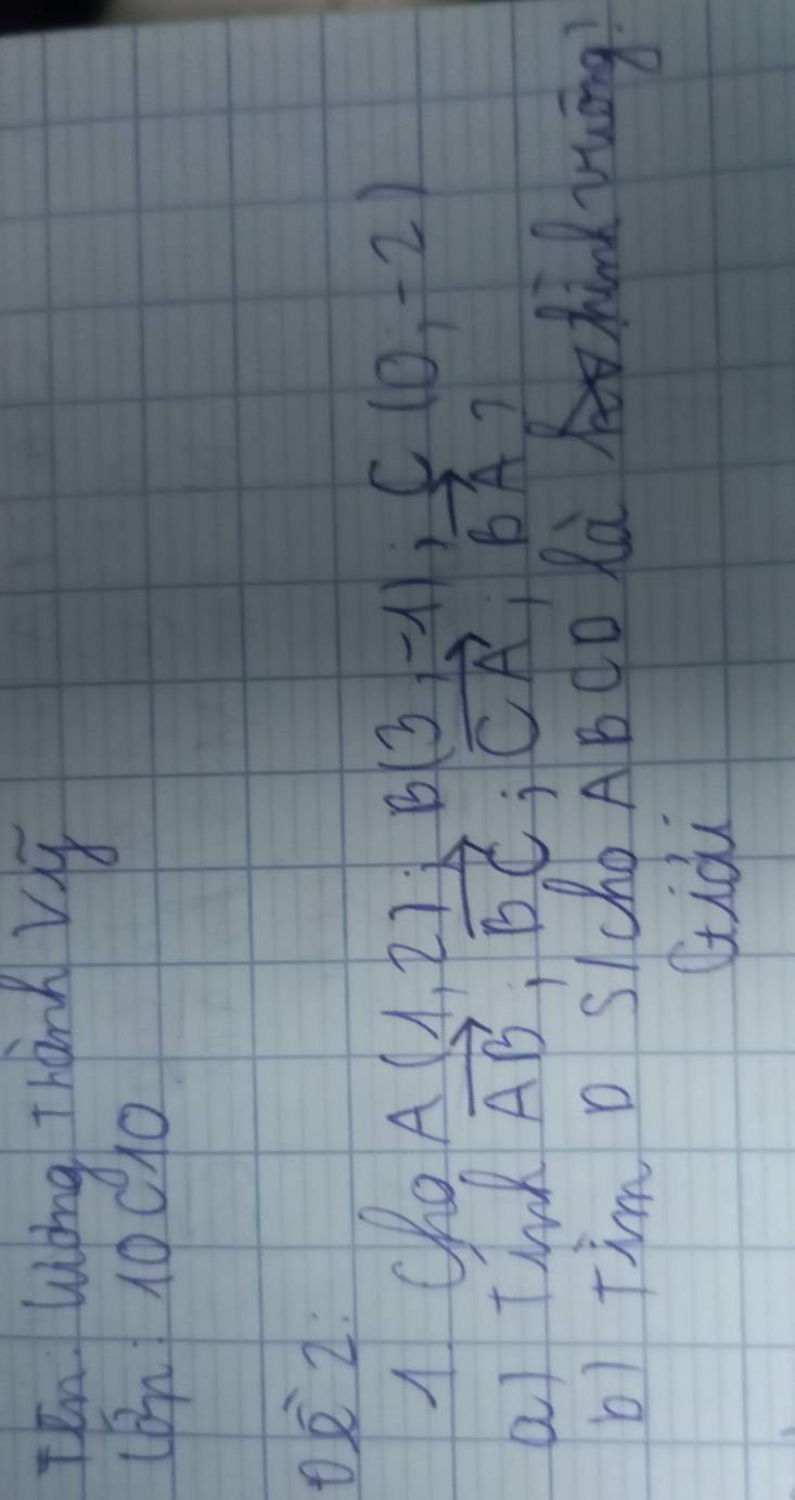 Ten ling Thank Vig 
(Bn 10010 
02: 
A cho _ A(1,2)(3,B(3,-1), C(0,-2)
as thnk vector AB, vector BC, vector CA, vector BA 7 
b) Tim D schoAB CD Rà hind yuāng 
Qiài