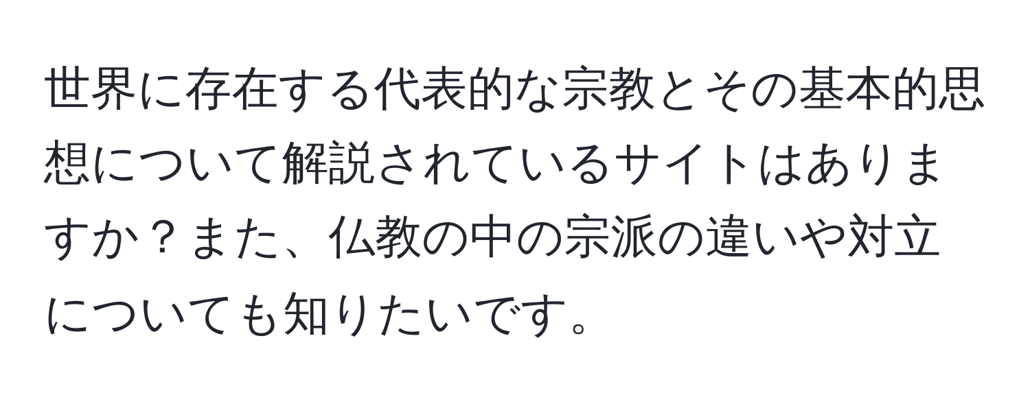 世界に存在する代表的な宗教とその基本的思想について解説されているサイトはありますか？また、仏教の中の宗派の違いや対立についても知りたいです。