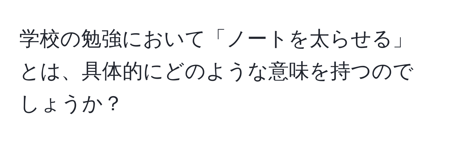 学校の勉強において「ノートを太らせる」とは、具体的にどのような意味を持つのでしょうか？