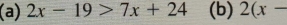 2x-19>7x+24 (b) 2(x-