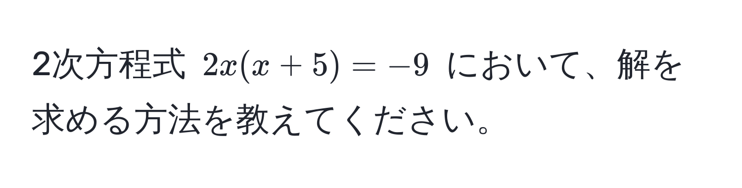 2次方程式 $2x(x + 5) = -9$ において、解を求める方法を教えてください。