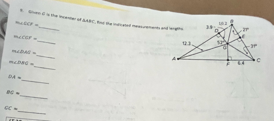 Given G is the incenter of △ ABC , find the indicated measurements and lengths.
m∠ GCF=
_
m∠ CGF=
_
m∠ DAG=
_
m∠ DBG=
_
DAapprox
_
BGapprox
_
GCapprox