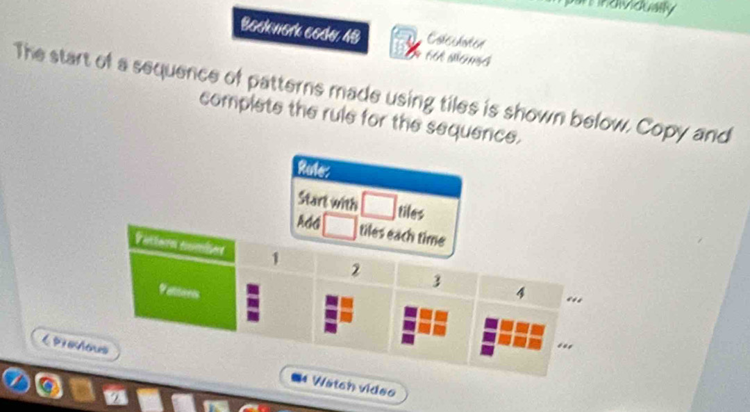 an ndividually 
Bockwork code 48 Colechoten 
The start of a sequence of patterns made using tiles is shown below. Copy and 
complete the rule for the sequence. 
Reter 
Start with _  tiles 
PraiWatch video