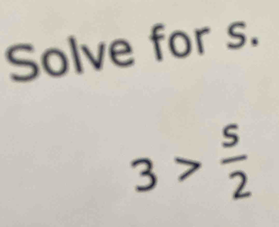 Solve for s.
3> s/2 