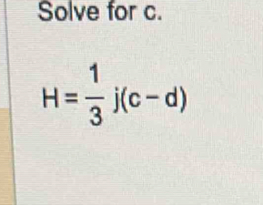 Solve for c.
H= 1/3 j(c-d)