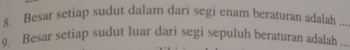 Besar setiap sudut dalam dari segi enam beraturan adalah_ 
9. Besar setiap sudut luar dari segi sepuluh beraturan adalah ...