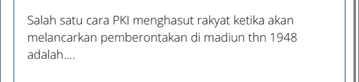 Salah satu cara PKI menghasut rakyat ketika akan 
melancarkan pemberontakan di madiun thn 1948
adalah....