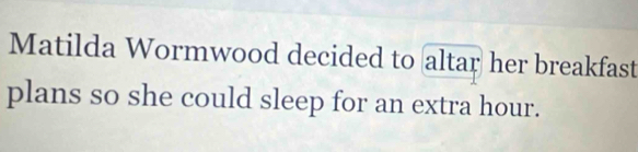 Matilda Wormwood decided to altar her breakfast 
plans so she could sleep for an extra hour.