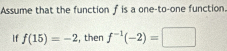 Assume that the function f is a one-to-one function. 
If f(15)=-2 , then f^(-1)(-2)=□