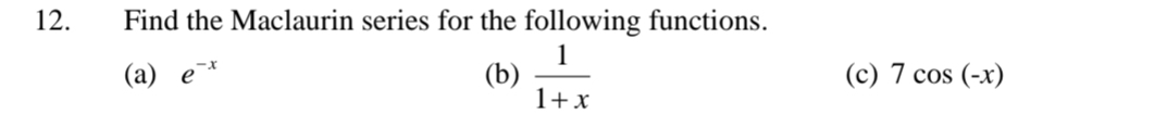 Find the Maclaurin series for the following functions. 
(a) e^(-x) (b)  1/1+x  (c) 7cos (-x)