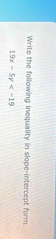 Write the following inequality in slope-intercept form.
19x-5y