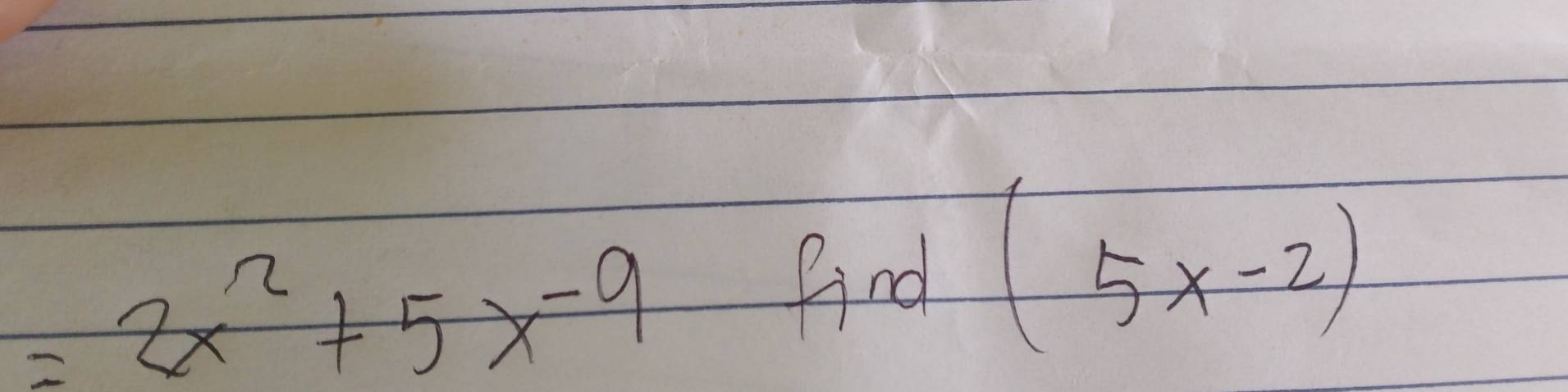 =2x^2+5x-9
find (5x-2)