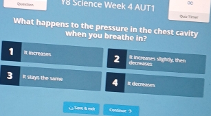 Science Week 4 AUT1 ∞
Quz Temer
What happens to the pressure in the chest cavity
when you breathe in?
1 It increases 2 decreases It increases slightly, then
3 It stays the same 4 It decreases
Save & esot Continue -