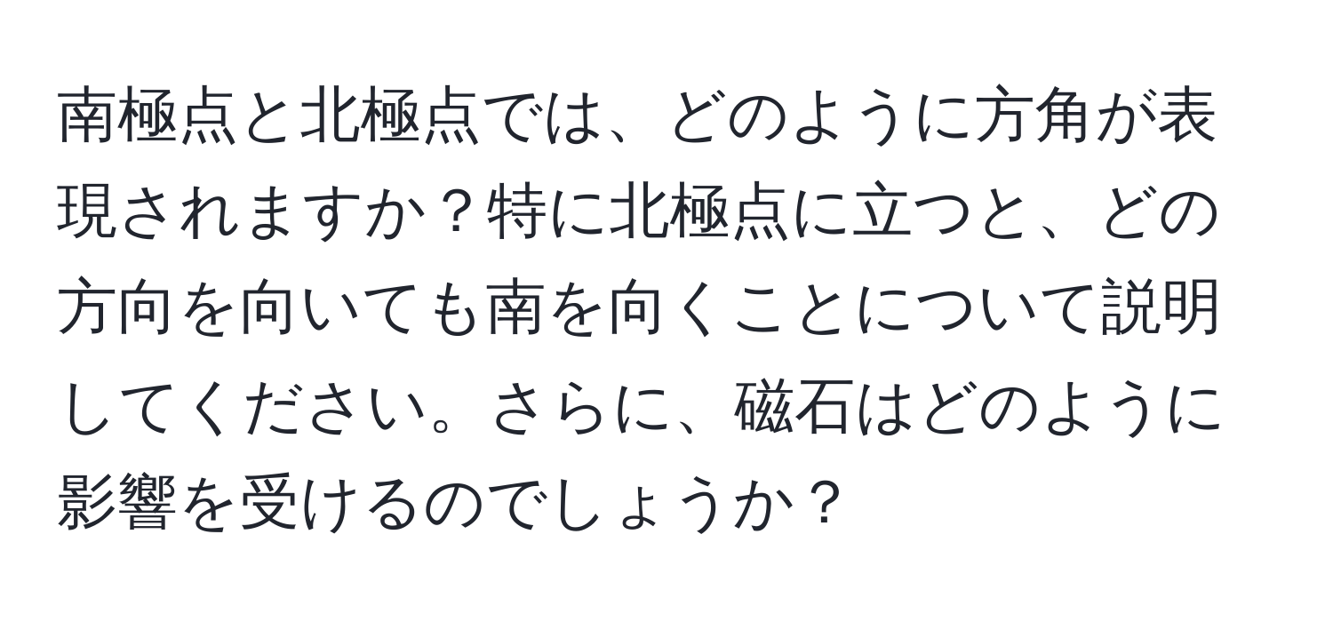 南極点と北極点では、どのように方角が表現されますか？特に北極点に立つと、どの方向を向いても南を向くことについて説明してください。さらに、磁石はどのように影響を受けるのでしょうか？