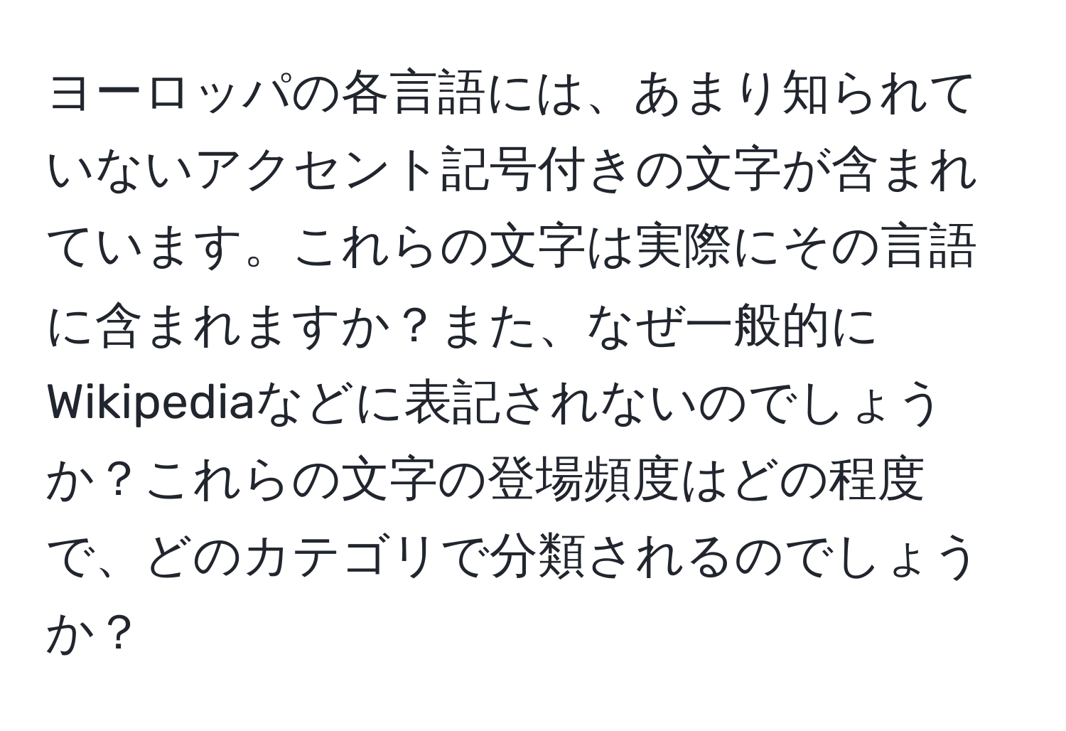 ヨーロッパの各言語には、あまり知られていないアクセント記号付きの文字が含まれています。これらの文字は実際にその言語に含まれますか？また、なぜ一般的にWikipediaなどに表記されないのでしょうか？これらの文字の登場頻度はどの程度で、どのカテゴリで分類されるのでしょうか？