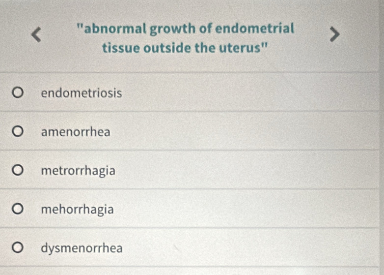 "abnormal growth of endometrial
tissue outside the uterus"
endometriosis
amenorrhea
metrorrhagia
mehorrhagia
dysmenorrhea