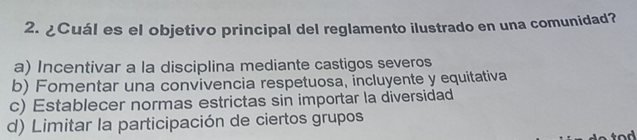 ¿Cuál es el objetivo principal del reglamento ilustrado en una comunidad?
a) Incentivar a la disciplina mediante castigos severos
b) Fomentar una convivencia respetuosa, incluyente y equitativa
c) Establecer normas estrictas sin importar la diversidad
d) Limitar la participación de ciertos grupos