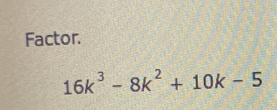 Factor.
16k^3-8k^2+10k-5