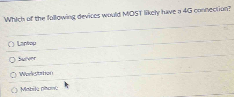 Which of the following devices would MOST likely have a 4G connection?
Laptop
Server
Workstation
Mobile phone