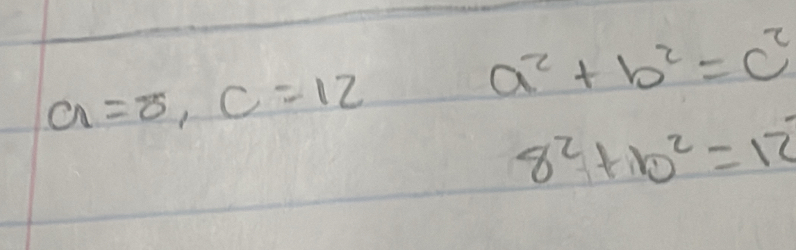 a=8, c=12
a^2+b^2=c^2
8^2+b^2=12