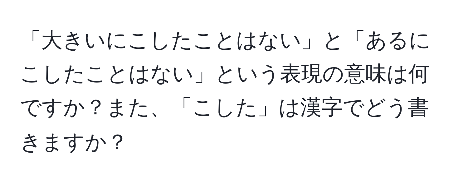 「大きいにこしたことはない」と「あるにこしたことはない」という表現の意味は何ですか？また、「こした」は漢字でどう書きますか？