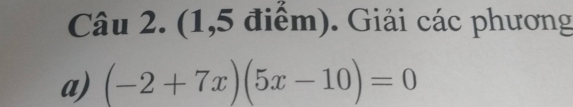 (1,5 điểm). Giải các phương 
a) (-2+7x)(5x-10)=0