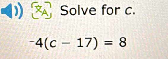 Solve for c.
-4(c-17)=8