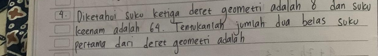 Diketahoi solo ketiga deret geometri adalah dan sola 
keenam adalah 64. Tenrulcanlan jumiah doa belas soke 
pertama dari deret geometri adalah