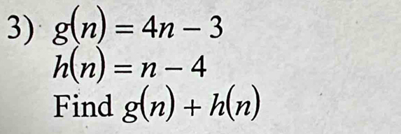 g(n)=4n-3
h(n)=n-4
Find g(n)+h(n)