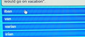 would go on vacation".
iban
van
varían
irían