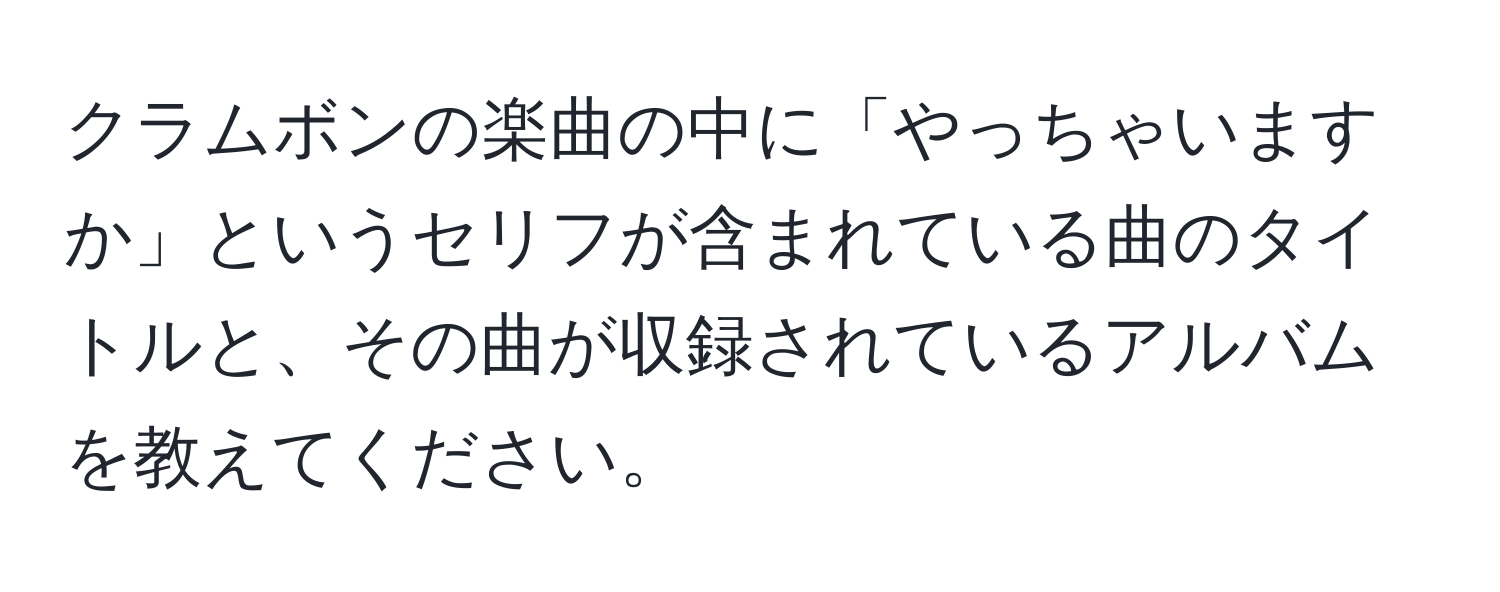 クラムボンの楽曲の中に「やっちゃいますか」というセリフが含まれている曲のタイトルと、その曲が収録されているアルバムを教えてください。