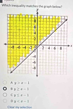 Which inequality matches the graph below?
x
A y>x-1
B y≥ x-1
C y≤ x-1
D y
Clear my selection